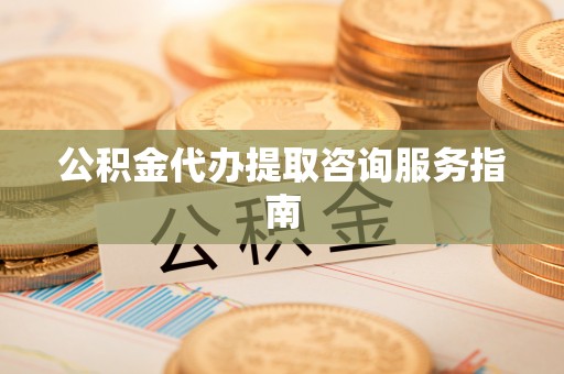 金普新区公积金代办提取咨询服务指南