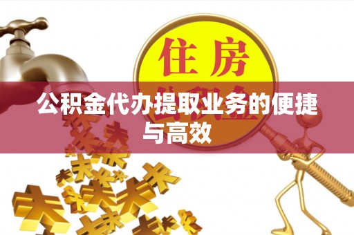 金普新区公积金代办提取业务的便捷与高效
