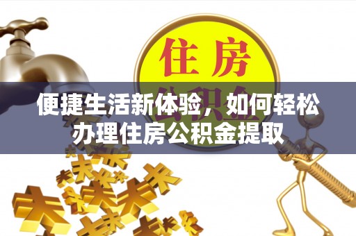 金普新区便捷生活新体验，如何轻松办理住房公积金提取
