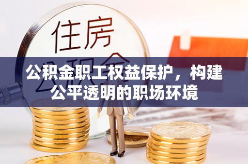 金普新区公积金职工权益保护，构建公平透明的职场环境