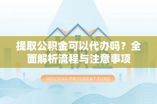 金普新区提取公积金可以代办吗？全面解析流程与注意事项