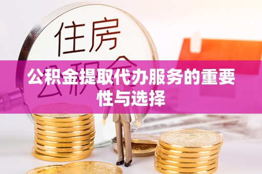 金普新区公积金提取代办服务的重要性与选择