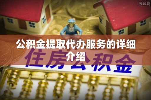 金普新区公积金提取代办服务的详细介绍
