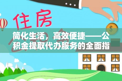 金普新区简化生活，高效便捷——公积金提取代办服务的全面指南