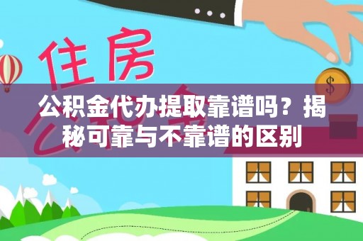 金普新区公积金代办提取靠谱吗？揭秘可靠与不靠谱的区别