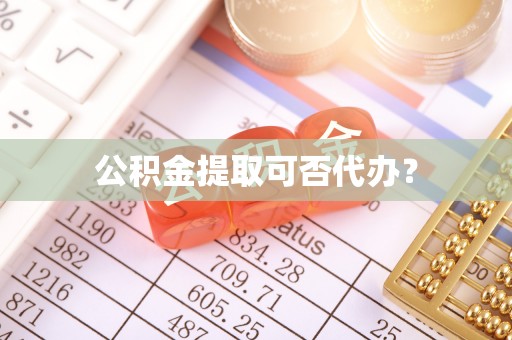 金普新区公积金提取可否代办？