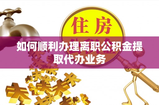 金普新区如何顺利办理离职公积金提取代办业务