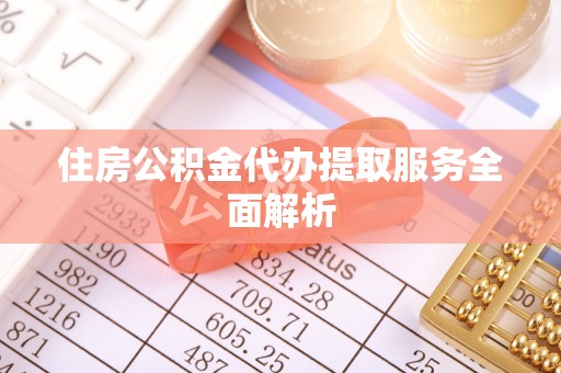 金普新区住房公积金代办提取服务全面解析