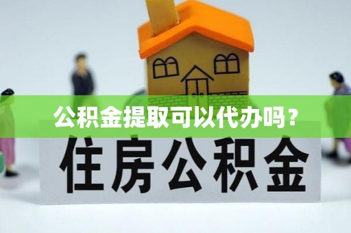 金普新区公积金提取可以代办吗？