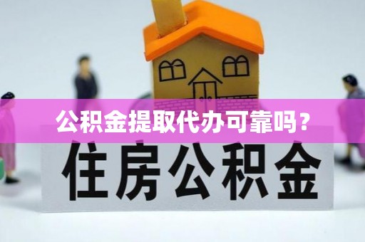 金普新区公积金提取代办可靠吗？