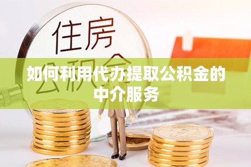 金普新区如何利用代办提取公积金的中介服务