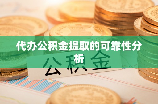金普新区代办公积金提取的可靠性分析