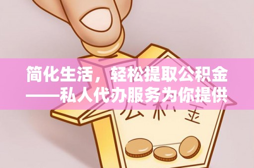 金普新区简化生活，轻松提取公积金——私人代办服务为你提供便利