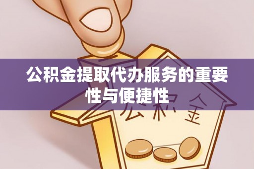 金普新区公积金提取代办服务的重要性与便捷性