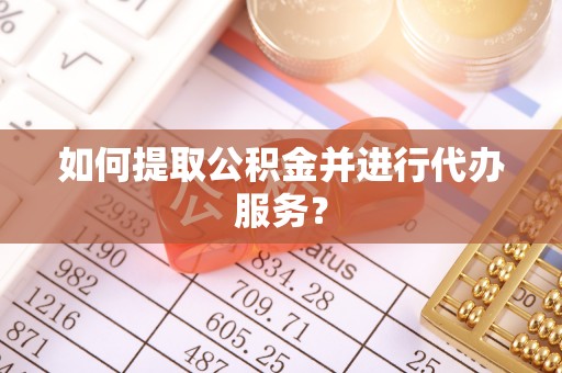 金普新区如何提取公积金并进行代办服务？