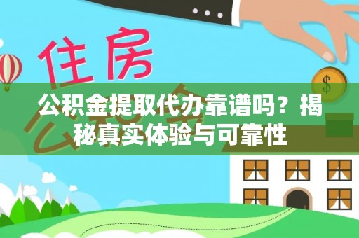 金普新区公积金提取代办靠谱吗？揭秘真实体验与可靠性