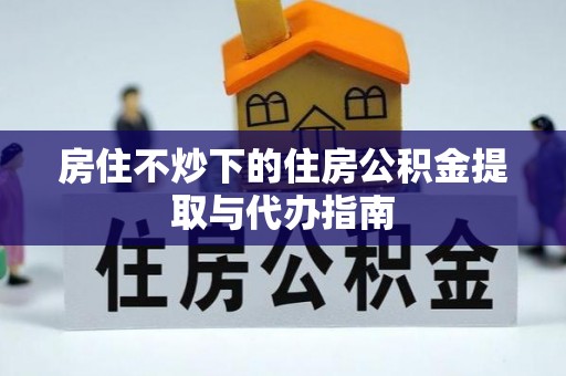 金普新区房住不炒下的住房公积金提取与代办指南