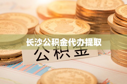 金普新区长沙公积金代办提取