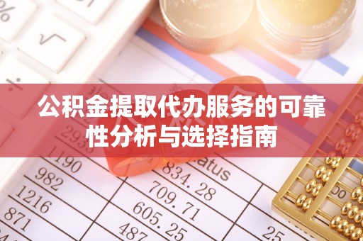 金普新区公积金提取代办服务的可靠性分析与选择指南
