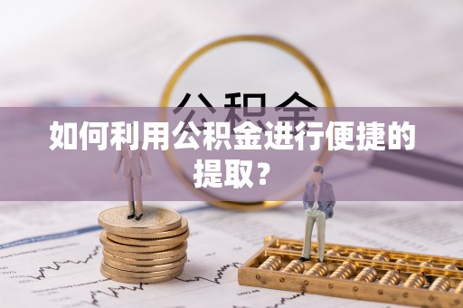 金普新区如何利用公积金进行便捷的提取？