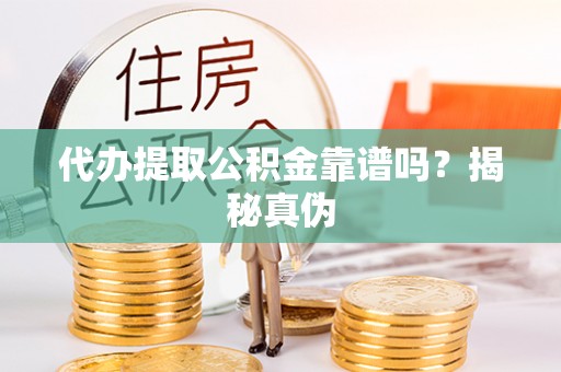 金普新区代办提取公积金靠谱吗？揭秘真伪