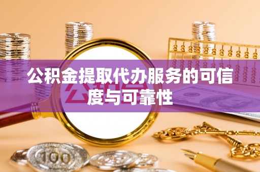 金普新区公积金提取代办服务的可信度与可靠性